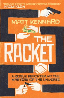The Racket: A Rogue Reporter vs. the Masters of the Universe by Matt Kennard