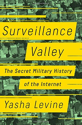 Yasha Levine Surveillance Valley: The Secret Military History of the Internet