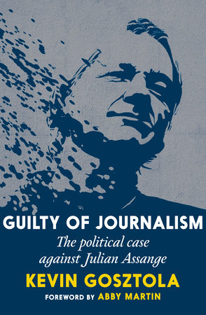 Guilty of Journalism The Political Case against Julian Assange By Kevin Gosztola
