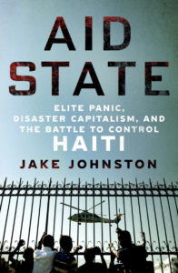 Aid State: Elite Panic, Disaster Capitalism, and the Battle to Control Haiti